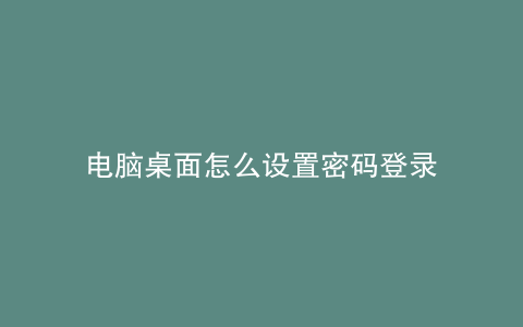 电脑桌面怎么设置密码登录