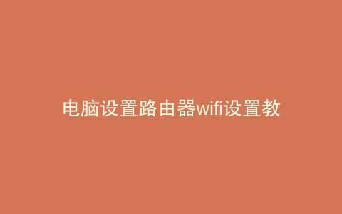 电脑设置路由器wifi设置教程