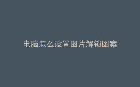 电脑怎么设置图片解锁图案