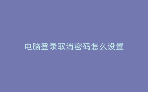 电脑登录取消密码怎么设置