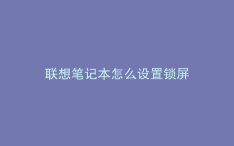 联想笔记本怎么设置锁屏