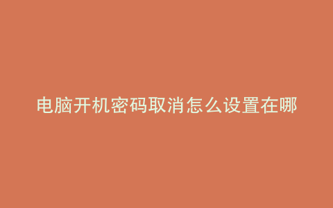 电脑开机密码取消怎么设置在哪里设置