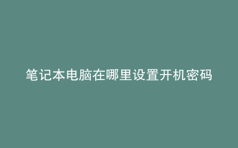 笔记本电脑在哪里设置开机密码