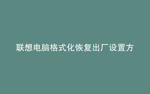联想电脑格式化恢复出厂设置方法