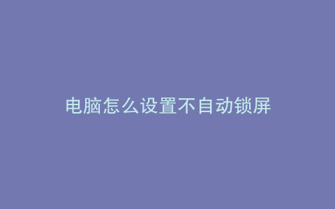 电脑怎么设置不自动锁屏