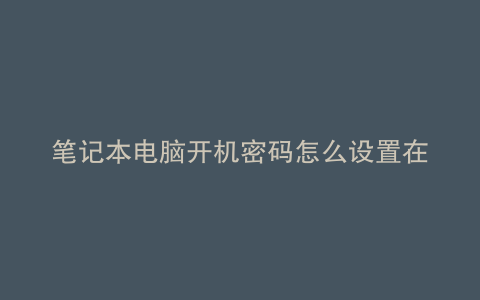 笔记本电脑开机密码怎么设置在哪里设置关闭
