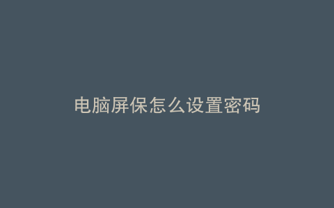 电脑屏保怎么设置密码
