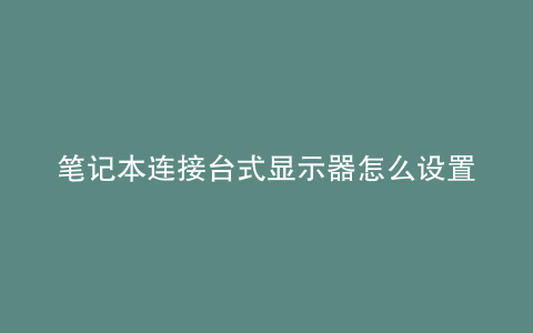 笔记本连接台式显示器怎么设置主屏和副屏