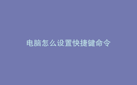电脑怎么设置快捷键命令