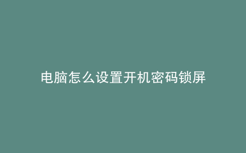 电脑怎么设置开机密码锁屏