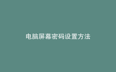 电脑屏幕密码设置方法