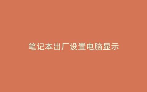 笔记本出厂设置电脑显示