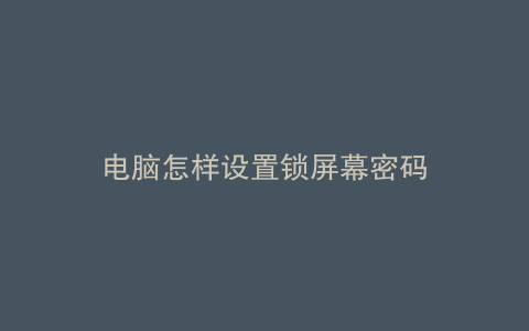 电脑怎样设置锁屏幕密码
