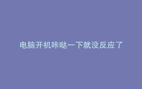 电脑开机咔哒一下就没反应了