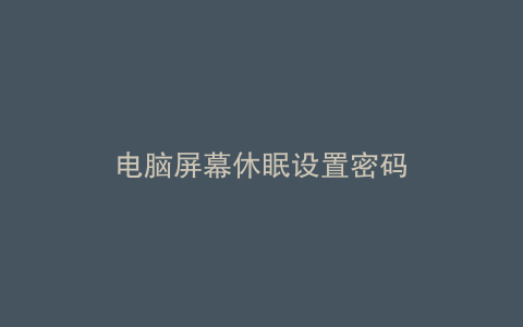 电脑屏幕休眠设置密码