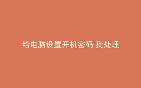给电脑设置开机密码 批处理
