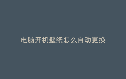 电脑开机壁纸怎么自动更换