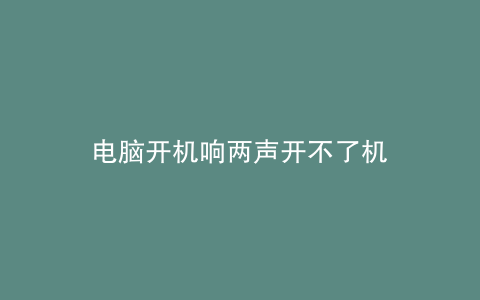 电脑开机响两声开不了机