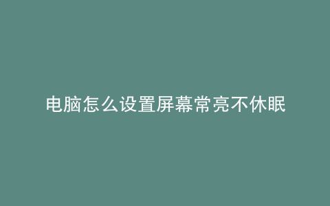 电脑怎么设置屏幕常亮不休眠