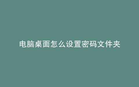 电脑桌面怎么设置密码文件夹