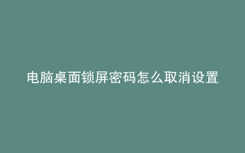 电脑桌面锁屏密码怎么取消设置