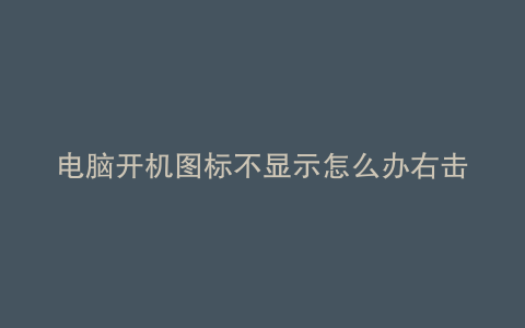 电脑开机图标不显示怎么办右击没反应任务栏点不了