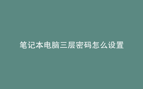 笔记本电脑三层密码怎么设置
