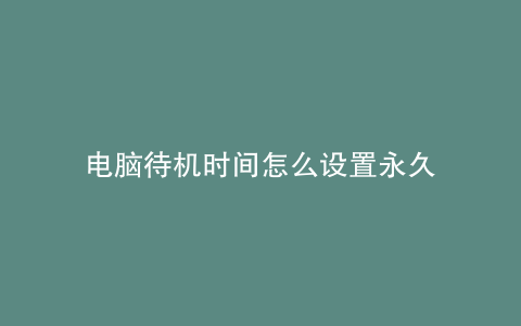 电脑待机时间怎么设置永久