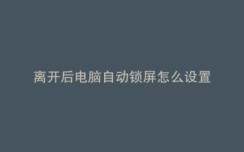 离开后电脑自动锁屏怎么设置