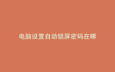 电脑设置自动锁屏密码在哪