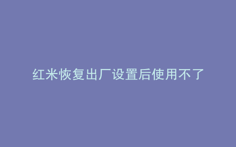 红米恢复出厂设置后使用不了