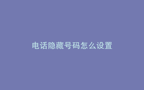 电话隐藏号码怎么设置