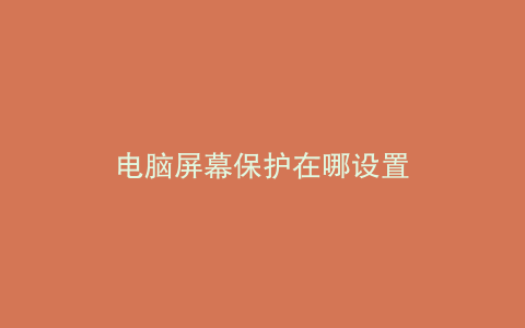 电脑屏幕保护在哪设置