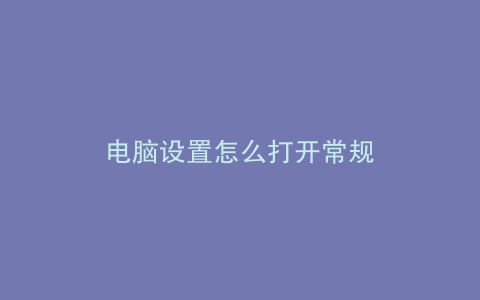 电脑设置怎么打开常规