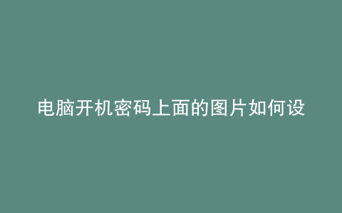 电脑开机密码上面的图片如何设置
