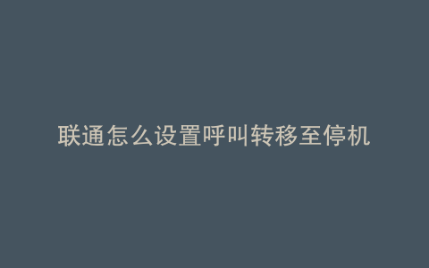 联通怎么设置呼叫转移至停机