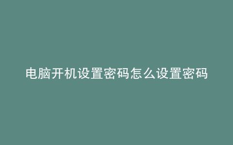电脑开机设置密码怎么设置密码window