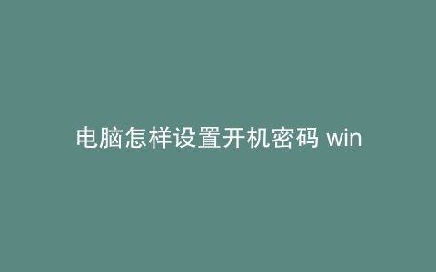 电脑怎样设置开机密码 win