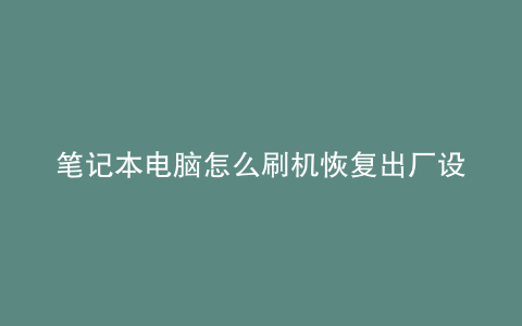 笔记本电脑怎么刷机恢复出厂设置windows