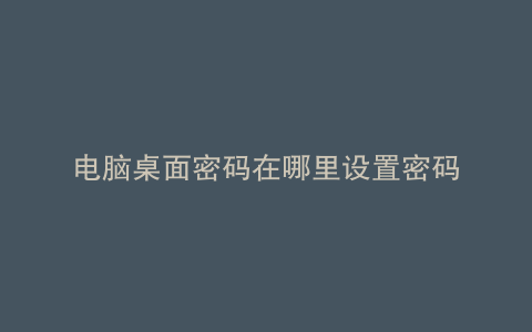 电脑桌面密码在哪里设置密码