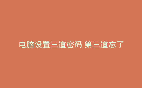 电脑设置三道密码 第三道忘了怎么办