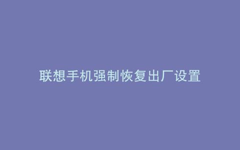 联想手机强制恢复出厂设置