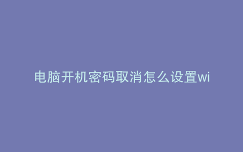 电脑开机密码取消怎么设置win