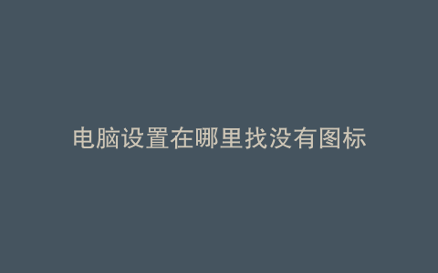 电脑设置在哪里找没有图标