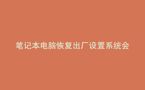 笔记本电脑恢复出厂设置系统会
