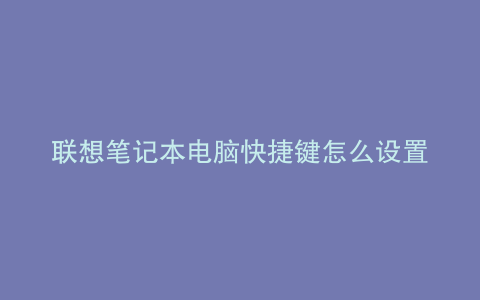 联想笔记本电脑快捷键怎么设置