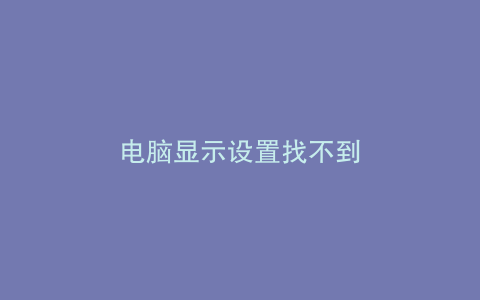 电脑显示设置找不到