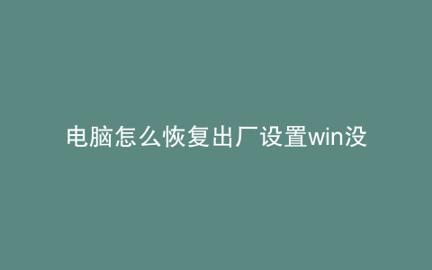 电脑怎么恢复出厂设置win没有恢复选项