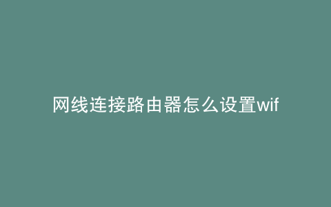 网线连接路由器怎么设置wifi