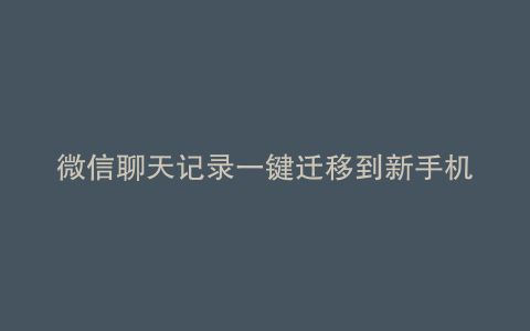 微信聊天记录一键迁移到新手机